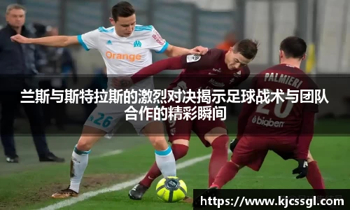 兰斯与斯特拉斯的激烈对决揭示足球战术与团队合作的精彩瞬间