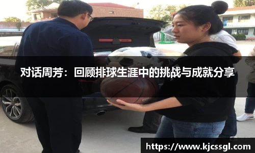 对话周芳：回顾排球生涯中的挑战与成就分享