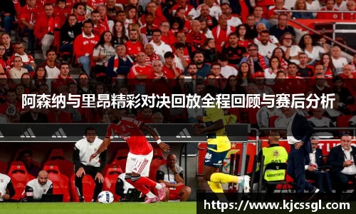 阿森纳与里昂精彩对决回放全程回顾与赛后分析