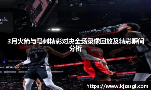3月火箭与马刺精彩对决全场录像回放及精彩瞬间分析
